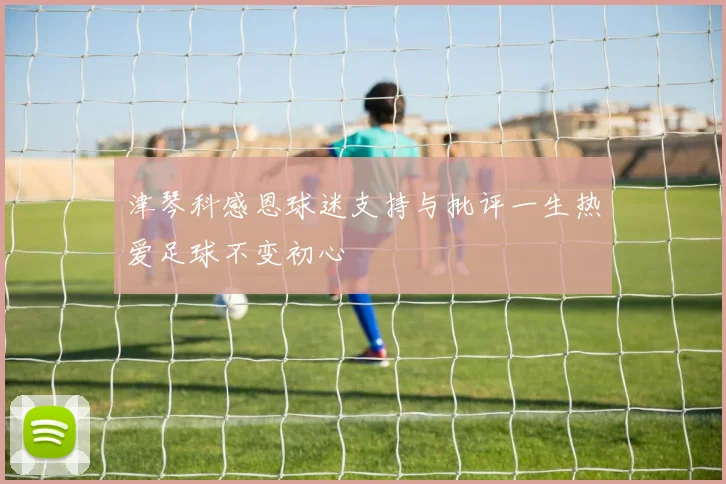 津琴科感恩球迷支持与批评一生热爱足球不变初心
