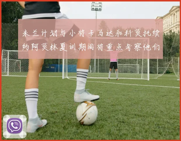 米兰计划与小将卡马达和科莫托续约阿莫林夏训期间将重点考察他们