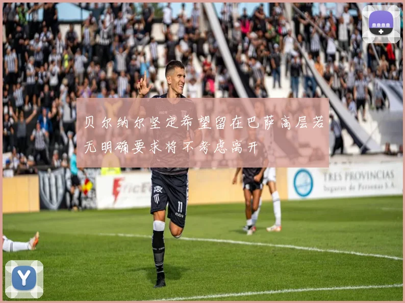 贝尔纳尔坚定希望留在巴萨高层若无明确要求将不考虑离开