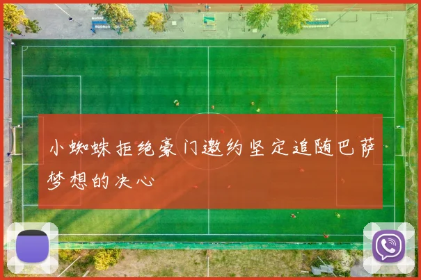 小蜘蛛拒绝豪门邀约坚定追随巴萨梦想的决心