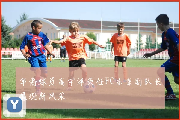 华裔球员高宇洋荣任FC东京副队长展现新风采