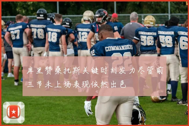 库里赞桑托斯关键时刻发力尽管前三节未上场表现依然出色