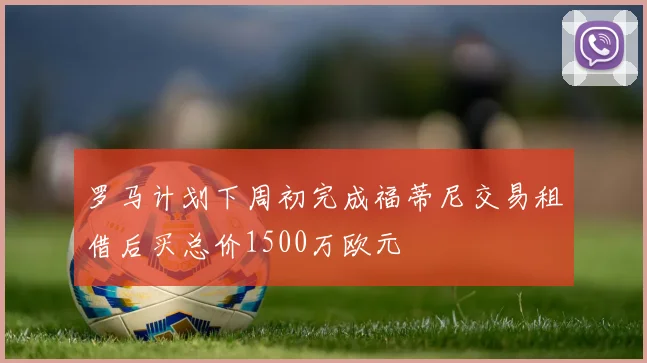 罗马计划下周初完成福蒂尼交易租借后买总价1500万欧元