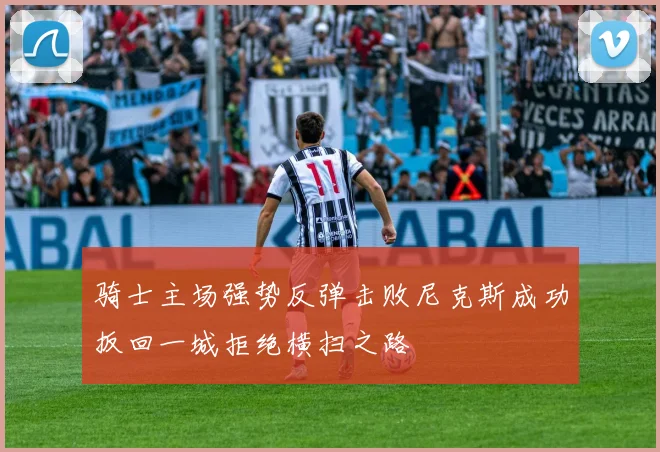骑士主场强势反弹击败尼克斯成功扳回一城拒绝横扫之路