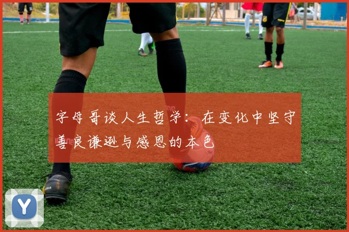字母哥谈人生哲学：在变化中坚守善良谦逊与感恩的本色