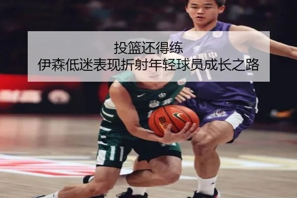 投篮还得练 伊森低迷表现折射年轻球员成长之路